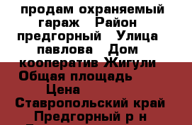 продам охраняемый гараж › Район ­ предгорный › Улица ­ павлова › Дом ­ кооператив Жигули › Общая площадь ­ 24 › Цена ­ 130 000 - Ставропольский край, Предгорный р-н, Ессентукская ст-ца Недвижимость » Гаражи   . Ставропольский край